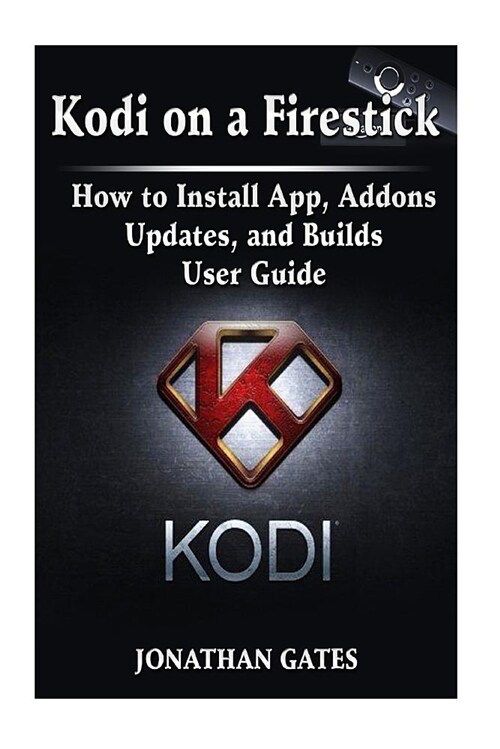 Kodi on a Firestick How to Install App, Addons, Updates, and Builds User Guide (Paperback)