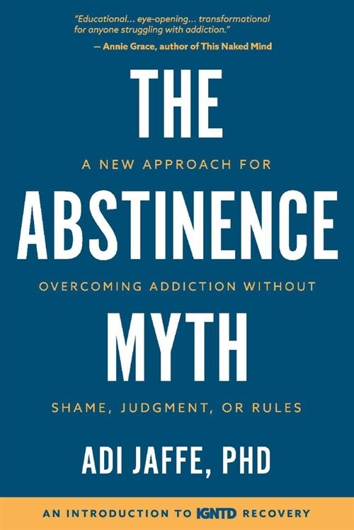 The Abstinence Myth: A New Approach for Overcoming Addiction Without Shame, Judgment, or Rules (Paperback)