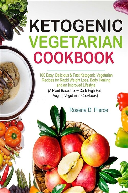 Ketogenic Vegetarian Cookbook: 100 Easy, Delicious & Fast Ketogenic Vegetarian Recipes for Rapid Weight Loss, Body Healing and an Improved Lifestyle (Paperback)