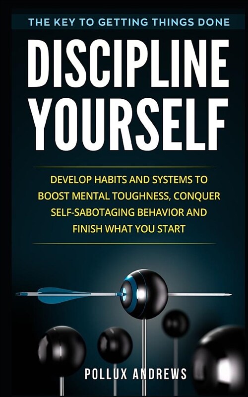 Discipline Yourself: Develop Habits and Systems to Boost Mental Toughness, Conquer Self-Sabotaging Behavior and Finish What You Start: The (Paperback)