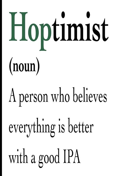 Hoptimist Noun a Person Who Believes Everything Is Better with a Good IPA: Blank Lined Journal - Funny Notepads Drinking, Drink Journals (Paperback)