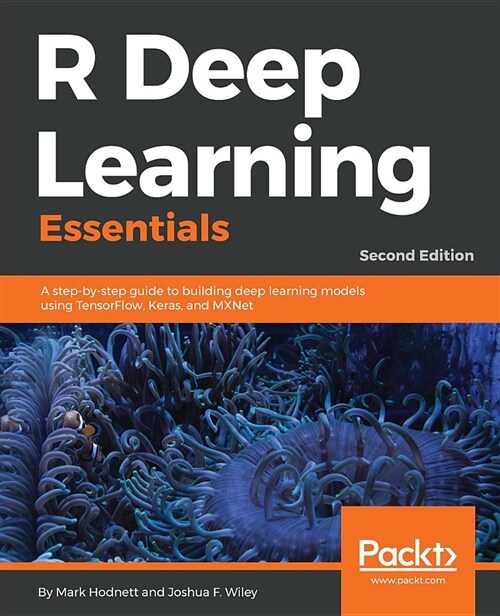 R Deep Learning Essentials : A step-by-step guide to building deep learning models using TensorFlow, Keras, and MXNet, 2nd Edition (Paperback, 2 Revised edition)