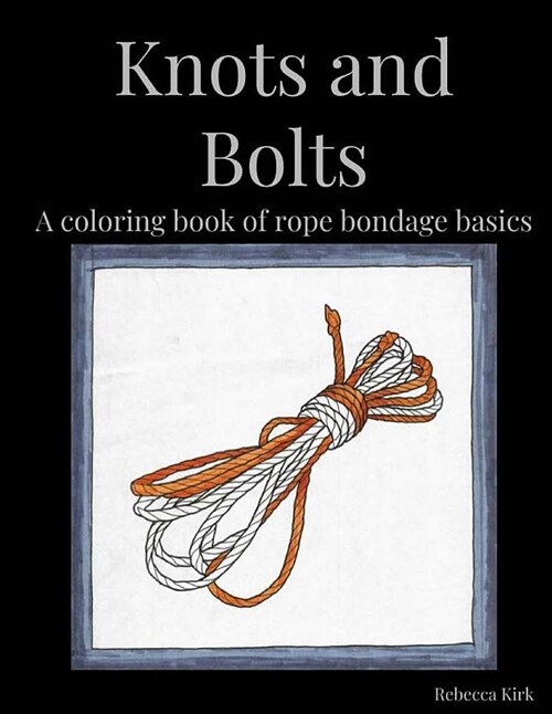 Knots and Bolts: A Coloring Book of Rope Bondage Basics (Paperback)