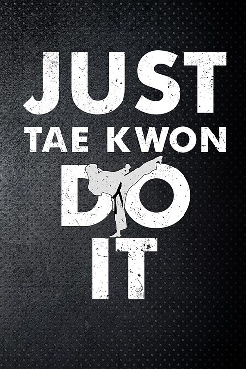 Just Tae Kwon Do It: Taekwondo Fan Martial Art Fan 6x9 Journal / Notebook 100 Page Lined Paper (Paperback)