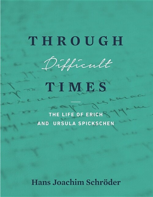 Through Difficult Times: The Life of Erich and Ursula Spickschen (Paperback)