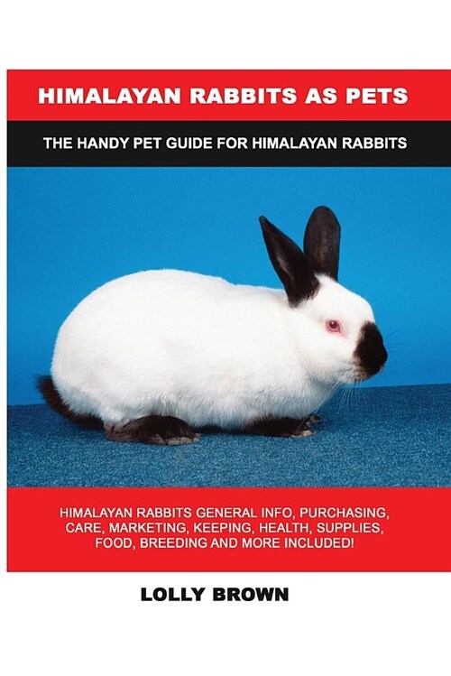 Himalayan Rabbits as Pets: Himalayan Rabbits General Info, Purchasing, Care, Marketing, Keeping, Health, Supplies, Food, Breeding and More Includ (Paperback)