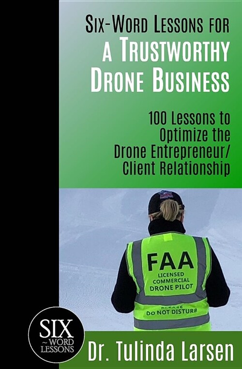 Six-Word Lessons for a Trustworthy Drone Business: 100 Lessons to Optimize the Drone Entrepreneur/Client Relationship (Paperback)