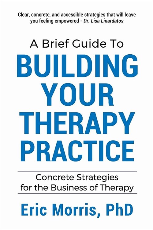 A Brief Guide to Building Your Therapy Practice: Concrete Strategies for the Business of Therapy (Paperback)