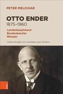 Otto Ender 1875-1960: Landeshauptmann, Bundeskanzler, Minister. Untersuchungen Zum Innenleben Eines Politikers (Hardcover)