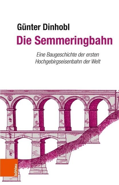 Die Semmeringbahn: Eine Baugeschichte Der Ersten Hochgebirgseisenbahn Der Welt (Hardcover)