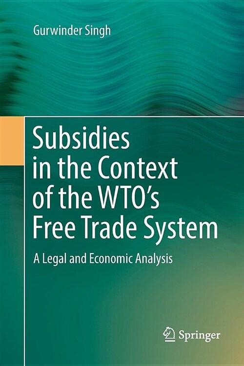 Subsidies in the Context of the Wtos Free Trade System: A Legal and Economic Analysis (Paperback)