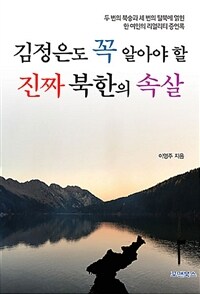 (김정은도 꼭 알아야 할) 진짜 북한의 속살 :두 번의 북송과 세 번의 탈북에 얽힌 한 여인의 리얼리티 증언록 