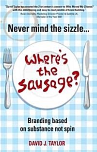 Never Mind the Sizzle...Wheres the Sausage? : Branding based on substance not spin (Paperback)