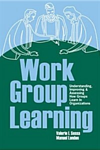 Work Group Learning: Understanding, Improving and Assessing How Groups Learn in Organizations (Paperback)