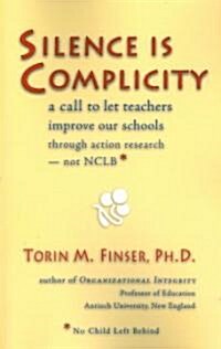 Silence Is Complicity: A Call to Let Teachers Improve Our Schools Through Action Research--Not Nclb* (Paperback)