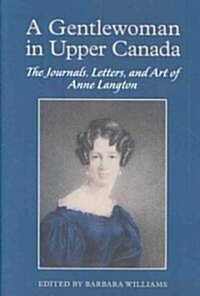 A Gentlewoman in Upper Canada: The Journals, Letters and Art of Anne Langton (Hardcover)