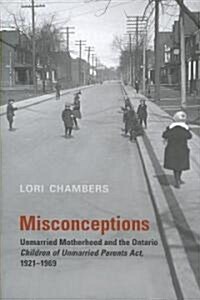 Misconceptions: Unmarried Motherhood and the Ontario Children of Unmarried Parents ACT, 1921-1969 (Hardcover)
