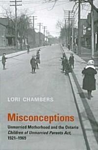 Misconceptions: Unmarried Motherhood and the Ontario Children of Unmarried Parents Act, 1921-1969 (Paperback)