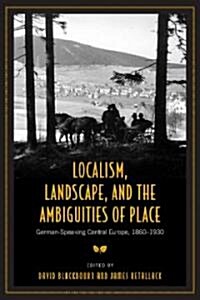 Localism, Landscape, and the Ambiguities of Place: German-Speaking Central Europe, 1860-1930 (Hardcover)