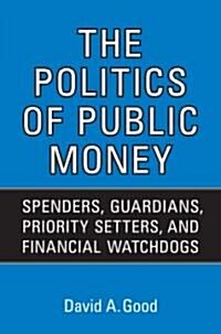 The Politics of Public Money: Spenders, Guardians, Priority Setters, and Financial Watchdogs Inside the Canadian Government (Paperback)