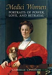 Medici Women: Portraits of Power, Love, and Betrayal in the Court of Duke Cosimo I (Paperback)