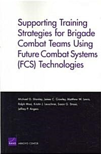 Supporting Training Strategies for Brigade Combat Teams Using Future Combat Systems (FCS) Technologies (Paperback)