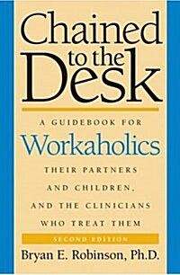 Chained to the Desk: A Guidebook for Workaholics, Their Partners and Children, and the Clinicians Who Treat Them (Hardcover, 2)