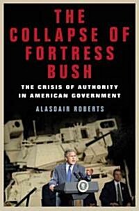 The Collapse of Fortress Bush: The Crisis of Authority in American Government (Hardcover)