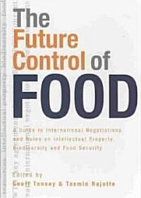The Future Control of Food : A Guide to International Negotiations and Rules on Intellectual Property, Biodiversity and Food Security (Hardcover)
