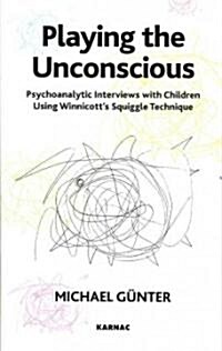 Playing the Unconscious : Psychoanalytic Interviews with Children Using Winnicotts Squiggle Technique (Paperback)