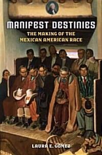 Manifest Destinies: The Making of the Mexican American Race (Hardcover)