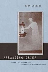 Arranging Grief: Sacred Time and the Body in Nineteenth-Century America (Hardcover)
