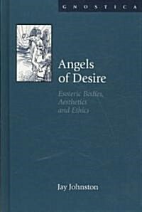 Angels of Desire : Esoteric Bodies, Aesthetics and Ethics (Hardcover)