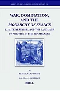 War, Domination, and the Monarchy of France: Claude de Seyssel and the Language of Politics in the Renaissance (Hardcover)