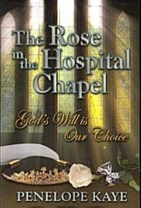 The Rose in the Hospital Chapel: Gods Will Is Our Choice (Paperback)