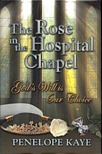 The Rose in the Hospital Chapel: Gods Will Is Our Choice (Hardcover)