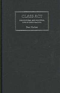 Class Act : The Cultural and Political Life of Ewan MacColl (Hardcover)