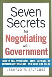 Seven Secrets for Negotiating with Government: How to Deal with Local, State, National, or Foreign Governments-And Come Out Ahead (Hardcover)