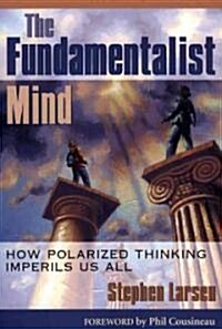The Fundamentalist Mind: How Polarized Thinking Imperils Us All (Paperback)