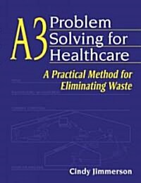 A3 Problem Solving for Healthcare: A Practical Method for Eliminating Waste (Paperback)