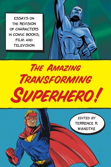 The Amazing Transforming Superhero!: Essays on the Revision of Characters in Comic Books, Film and Television (Paperback)