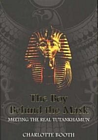 The Boy Behind the Mask : Meeting the Real Tutankhamun (Hardcover)