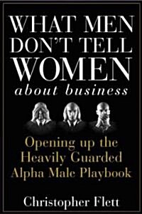 [중고] What Men Don‘t Tell Women about Business: Opening Up the Heavily Guarded Alpha Male Playbook (Hardcover)