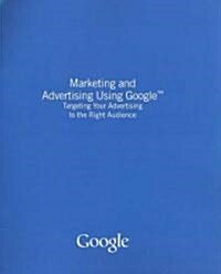 Marketing and Advertising Using Google: Targeting Your Advertising to the Right Audience (Paperback)