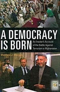 A Democracy Is Born: An Insiders Account of the Battle Against Terrorism in Afghanistan (Hardcover)