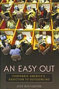 An Easy Out: Corporate Americas Addiction to Outsourcing (Hardcover)