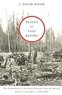Places of Last Resort: The Expansion of the Farm Frontier Into the Boreal Forest in Canada, c. 1910-1940                                               (Paperback)