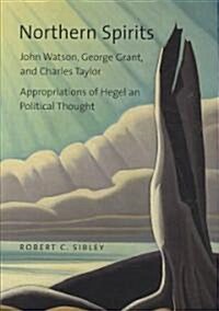 Northern Spirits: John Watson, George Grant, and Charles Taylor - Appropriations of Hegelian Political Thought (Paperback)