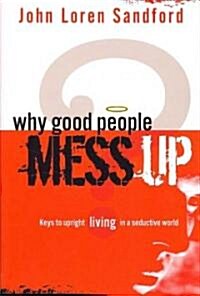 Why Good People Mess Up: Keys to Upright Living in a Seductive World (Paperback)