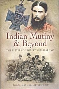 Indian Mutiny and Beyond : The Letters of Robert Shebbeare VC (Hardcover)